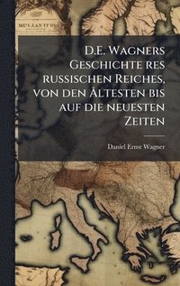 bokomslag D.E. Wagners Geschichte res russischen Reiches, von den Ã...ltesten bis auf die neuesten Zeiten