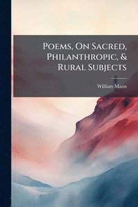 bokomslag Poems, On Sacred, Philanthropic, & Rural Subjects
