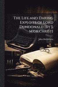 bokomslag Life and Daring Exploits of Lord Dundonald [By J. M'gilchrist]