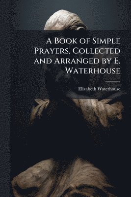 bokomslag A Book of Simple Prayers, Collected and Arranged by E. Waterhouse