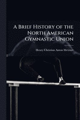 bokomslag Brief History of the North American Gymnastic Union