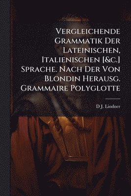 bokomslag Vergleichende Grammatik Der Lateinischen, Italienischen [&c.] Sprache. Nach Der Von Blondin Herausg. Grammaire Polyglotte