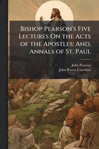 bokomslag Bishop Pearson's Five Lectures On the Acts of the Apostles; And, Annals of St. Paul