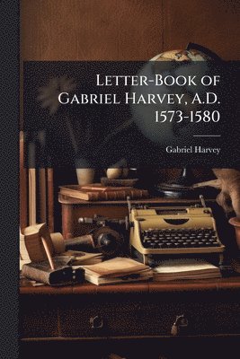 Gabriel Harvey - Letter-Book of Gabriel Harvey, A.D. 1573-1580, Häftad