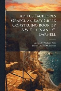 bokomslag Aditus Faciliores Graeci, an Easy Greek Construing Book, by A.W. Potts and C. Darnell