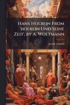 Joseph Cundall - Hans Holbein From 'holbein Und Seine Zeit', by A. Woltmann, Häftad