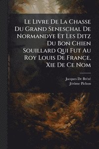 bokomslag Livre De La Chasse Du Grand Seneschal De Normandye Et Les Ditz Du Bon Chien Souillard Qui Fut Au Roy Louis De France, Xie De Ce Nom