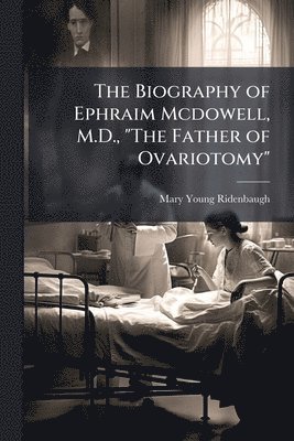 bokomslag Biography of Ephraim Mcdowell, M.D., "The Father of Ovariotomy"
