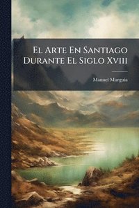 bokomslag Arte En Santiago Durante El Siglo Xviii