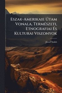 bokomslag Eszak-Amerikaie Ã?tam Vonala, TermÃ(c)szeti, Etnografiai Ã?s Kulturai Viszonyok