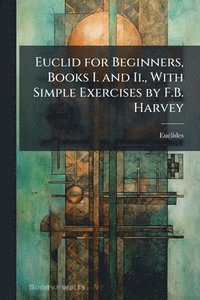 bokomslag Euclid for Beginners, Books I. and Ii., With Simple Exercises by F.B. Harvey