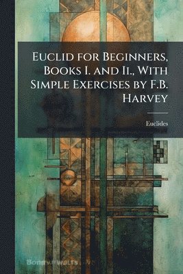 bokomslag Euclid for Beginners, Books I. and Ii., With Simple Exercises by F.B. Harvey