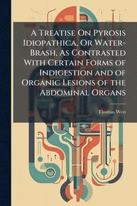 bokomslag A Treatise On Pyrosis Idiopathica, Or Water-Brash, As Contrasted With Certain Forms of Indigestion and of Organic Lesions of the Abdominal Organs