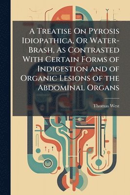 bokomslag Treatise On Pyrosis Idiopathica, Or Water-Brash, As Contrasted With Certain Forms of Indigestion and of Organic Lesions of the Abdominal Organs
