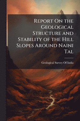 bokomslag Report On the Geological Structure and Stability of the Hill Slopes Around Naini Tal