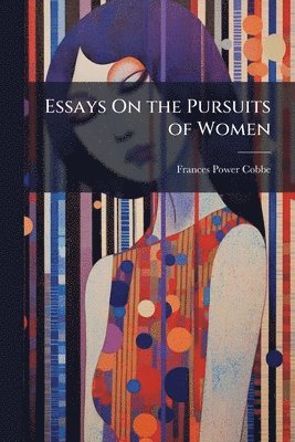 Frances Power Cobbe - Essays On the Pursuits of Women, Häftad