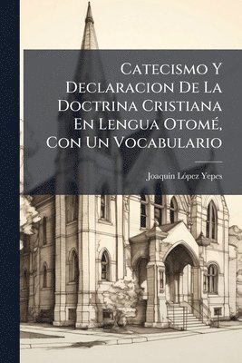 Joaquã-N Lã3pez Yepes, JoaquÃ­n LÃ³pez Yepes, Joaquã-N Lãpez Yepes - Catecismo Y Declaracion De La Doctrina Cristiana En Lengua OtomÃ(c), Con Un Vocabulario, Häftad