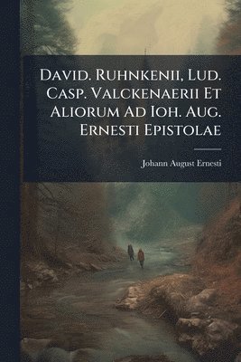 bokomslag David. Ruhnkenii, Lud. Casp. Valckenaerii Et Aliorum Ad Ioh. Aug. Ernesti Epistolae