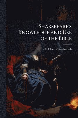 bokomslag Shakspeare's Knowledge and Use of the Bible