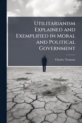 bokomslag Utilitarianism Explained and Exemplified in Moral and Political Government