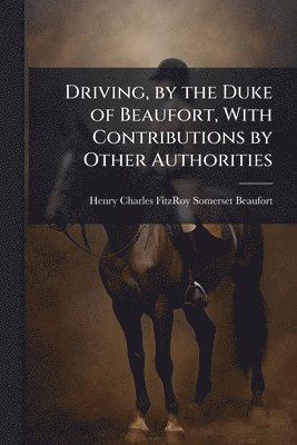bokomslag Driving, by the Duke of Beaufort, With Contributions by Other Authorities