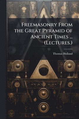 bokomslag Freemasonry From the Great Pyramid of Ancient Times ... (Lectures.)