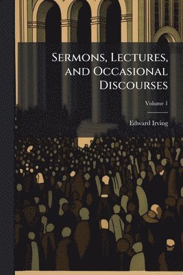 Edward Irving - Sermons, Lectures, and Occasional Discourses, Häftad