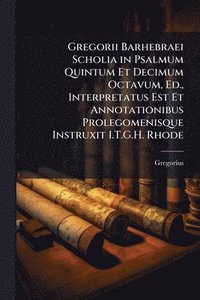bokomslag Gregorii Barhebraei Scholia in Psalmum Quintum Et Decimum Octavum, Ed., Interpretatus Est Et Annotationibus Prolegomenisque Instruxit I.T.G.H. Rhode