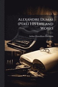 bokomslag Alexandre Dumas (Père) His Life and Works