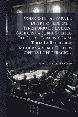 bokomslag CÃ3digo Penal Para El Distrito Federal Y Territorio De La Baja-California Sobre Delitos Del Fuero ComÃ°n Y Para Toda La RepÃ°blica Mexicana Sobre Delitos Contra La FederaciÃ3n