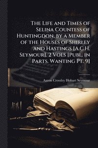 bokomslag Life and Times of Selina Countess of Huntingdon, by a Member of the Houses of Shirley and Hastings [A.C.H. Seymour]. 2 Vols [Publ. in Parts. Wanting Pt. 9]