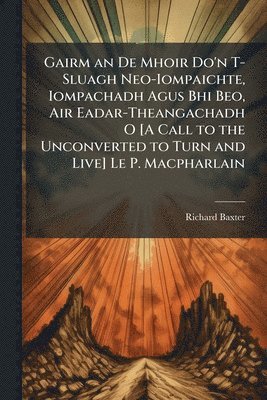 bokomslag Gairm an De Mhoir Do'n T-Sluagh Neo-Iompaichte, Iompachadh Agus Bhi Beo, Air Eadar-Theangachadh O [A Call to the Unconverted to Turn and Live] Le P. Macpharlain
