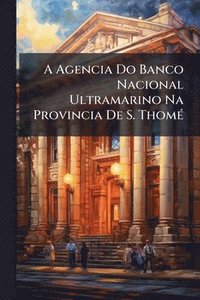 bokomslag A Agencia Do Banco Nacional Ultramarino Na Provincia De S. ThomÃ(c)