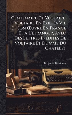 bokomslag Centenaire De Voltaire. Voltaire En Exil, Sa Vie Et Son Å'uvre En France Et Ã¿ L'Ã(c)tranger, Avec Des Lettres InÃ(c)dites De Voltaire Et De Mme Du Chatelet