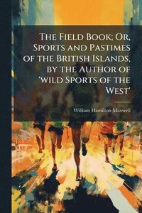 bokomslag The Field Book; Or, Sports and Pastimes of the British Islands, by the Author of 'wild Sports of the West'