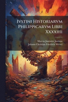 Marcus Junianus Justinus, Johann Christian Friedrich Wetzel - Ivstini Historiarvm Philippicarvm Libri Xxxxiiii, Häftad