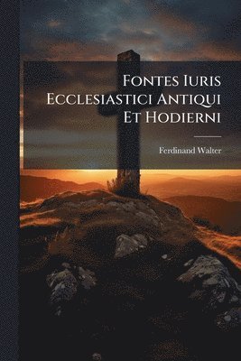 Ferdinand Walter - Fontes Iuris Ecclesiastici Antiqui Et Hodierni, Häftad