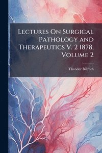 bokomslag Lectures On Surgical Pathology and Therapeutics V. 2 1878, Volume 2
