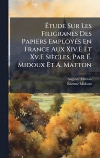 bokomslag Ã¿tude Sur Les Filigranes Des Papiers EmployÃ©s En France Aux Xiv.E Et Xv.E SiÃ¤cles, Par Ã¿. Midoux Et A. Matton