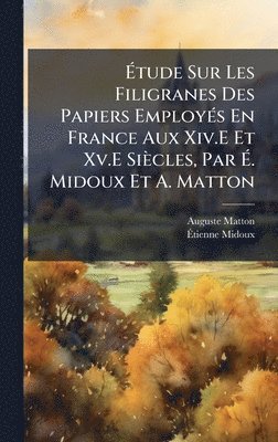 bokomslag Ã¿tude Sur Les Filigranes Des Papiers EmployÃ©s En France Aux Xiv.E Et Xv.E SiÃ¤cles, Par Ã¿. Midoux Et A. Matton