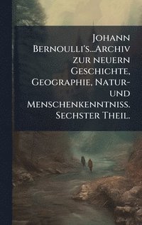 bokomslag Johann Bernoulli's...Archiv zur neuern Geschichte, Geographie, Natur- und MenschenkenntniÃ¿. Sechster Theil.
