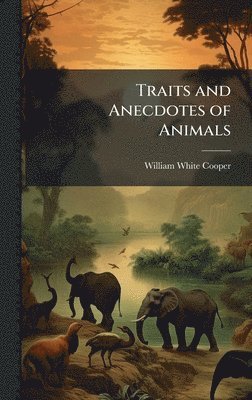 William White Cooper - Traits and Anecdotes of Animals, Inbunden