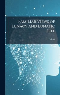 bokomslag Familiar Views of Lunacy and Lunatic Life