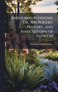 bokomslag Bards and Blossoms, Or, the Poetry, History, and Associations of Flowers