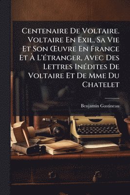 bokomslag Centenaire De Voltaire. Voltaire En Exil, Sa Vie Et Son Å'uvre En France Et Ã¿ L'Ã(c)tranger, Avec Des Lettres InÃ(c)dites De Voltaire Et De Mme Du Chatelet