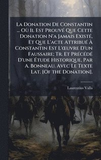 bokomslag Donation De Constantin ... OÃ¹ Il Est ProuvÃ(c) Que Cette Donation N'a Jamais ExistÃ(c), Et Que L'acte AttribuÃ(c) Ã¿ Constantin Est L'Å"uvre D'un Faussaire; Tr. Et PrÃ(c)cÃ(c)dÃ(c) D'une Ã¿tude Hi...