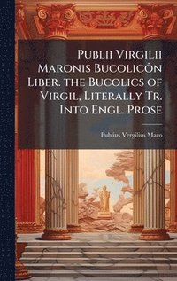 bokomslag Publii Virgilii Maronis BucolicÃ¿n Liber. the Bucolics of Virgil, Literally Tr. Into Engl. Prose