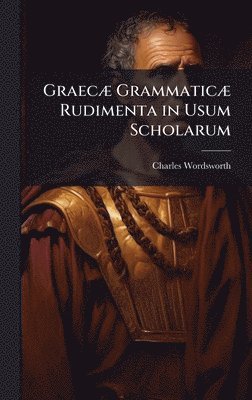 Charles Wordsworth - GraecÃ] GrammaticÃ] Rudimenta in Usum Scholarum, Inbunden