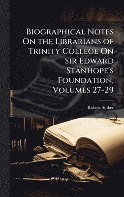 bokomslag Biographical Notes On the Librarians of Trinity College On Sir Edward Stanhope's Foundation, Volumes 27-29