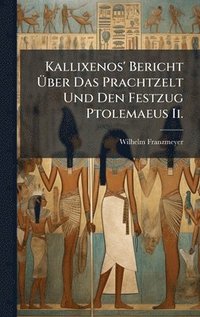 bokomslag Kallixenos' Bericht Ã¿ber Das Prachtzelt Und Den Festzug Ptolemaeus Ii.